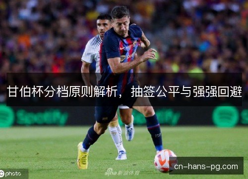 甘伯杯分档原则解析，抽签公平与强强回避