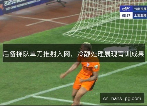 后备梯队单刀推射入网，冷静处理展现青训成果